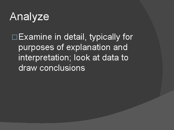 Analyze � Examine in detail, typically for purposes of explanation and interpretation; look at
