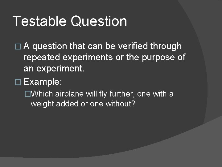Testable Question �A question that can be verified through repeated experiments or the purpose