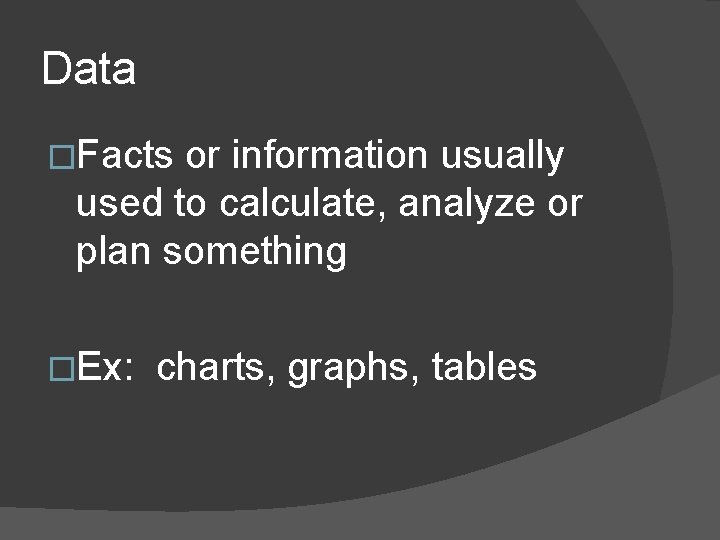 Data �Facts or information usually used to calculate, analyze or plan something �Ex: charts,