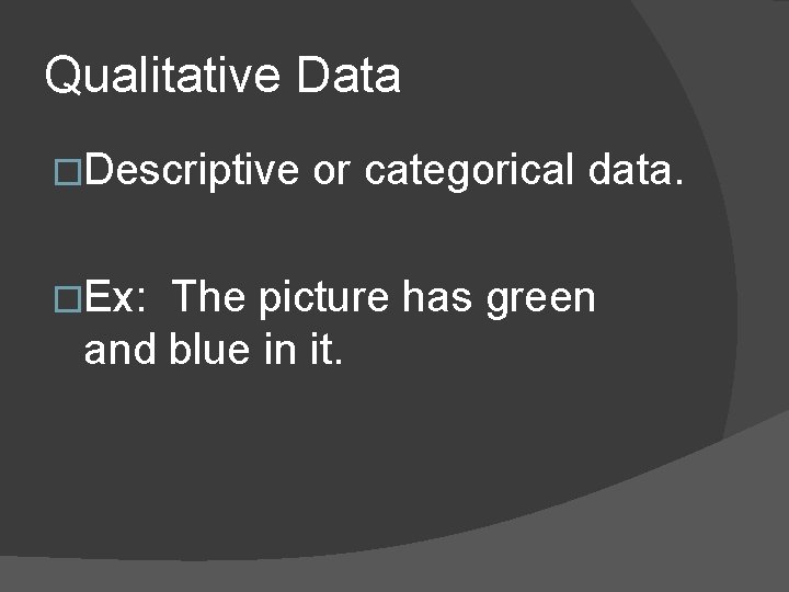 Qualitative Data �Descriptive �Ex: or categorical data. The picture has green and blue in