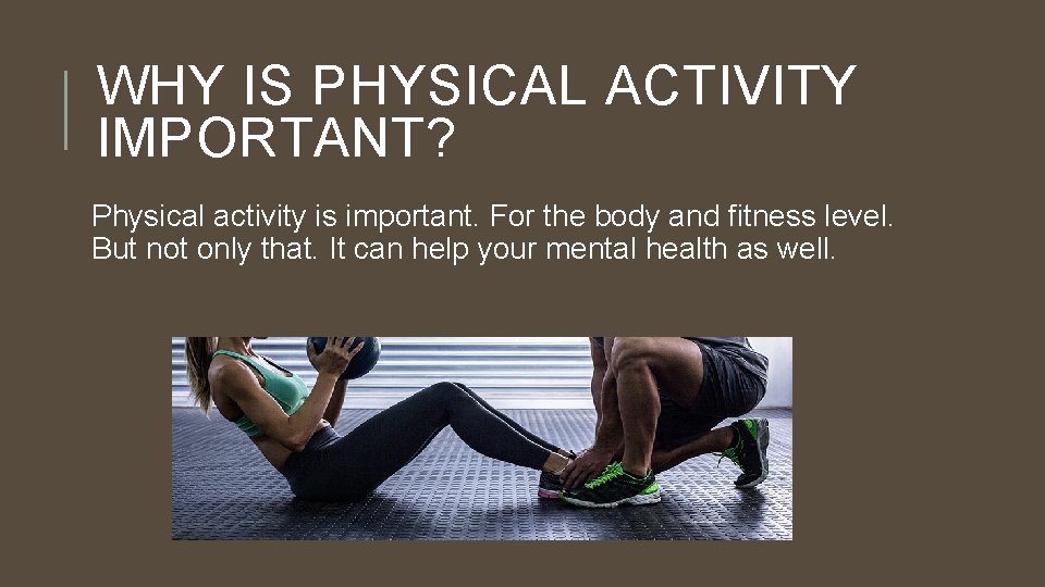 WHY IS PHYSICAL ACTIVITY IMPORTANT? Physical activity is important. For the body and fitness