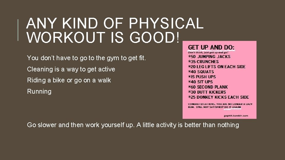 ANY KIND OF PHYSICAL WORKOUT IS GOOD! You don’t have to go to the