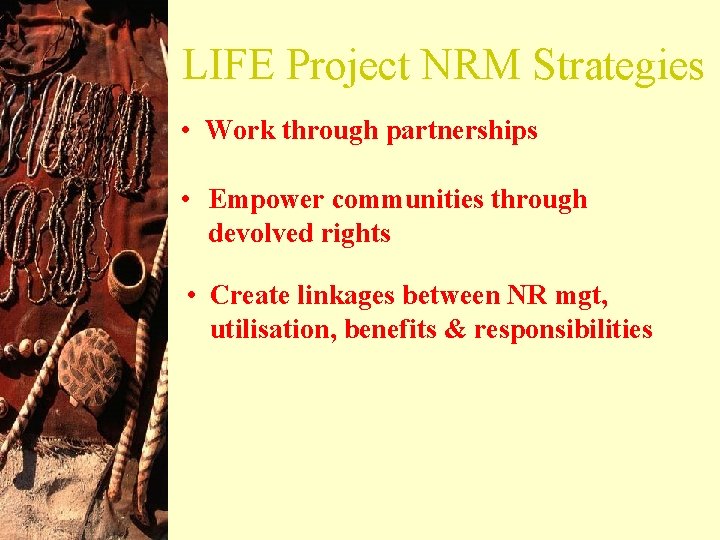 LIFE Project NRM Strategies • Work through partnerships • Empower communities through devolved rights