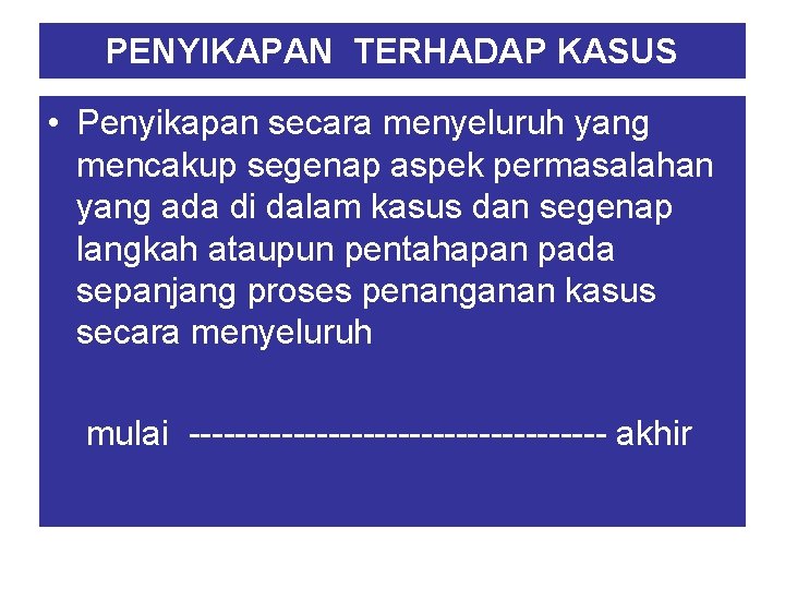 PENYIKAPAN TERHADAP KASUS • Penyikapan secara menyeluruh yang mencakup segenap aspek permasalahan yang ada