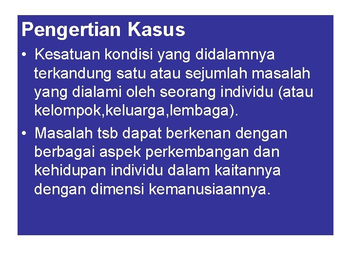 Pengertian Kasus • Kesatuan kondisi yang didalamnya terkandung satu atau sejumlah masalah yang dialami