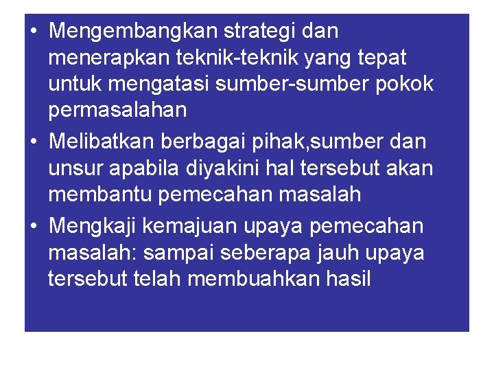  • Mengembangkan strategi dan menerapkan teknik-teknik yang tepat untuk mengatasi sumber-sumber pokok permasalahan