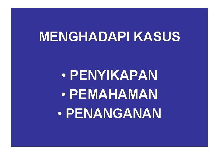 MENGHADAPI KASUS • PENYIKAPAN • PEMAHAMAN • PENANGANAN 