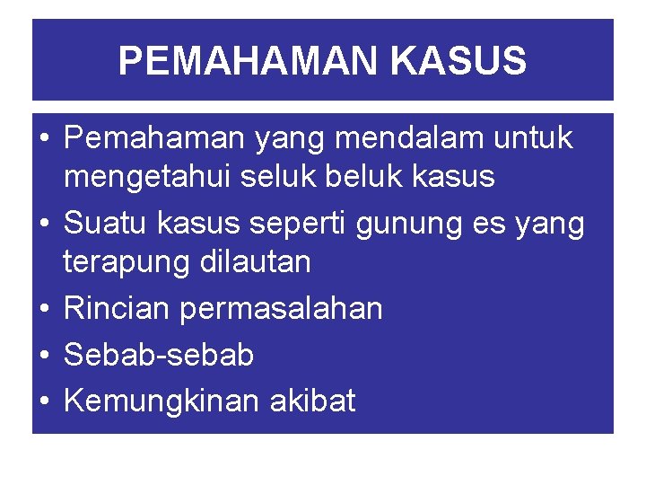 PEMAHAMAN KASUS • Pemahaman yang mendalam untuk mengetahui seluk beluk kasus • Suatu kasus