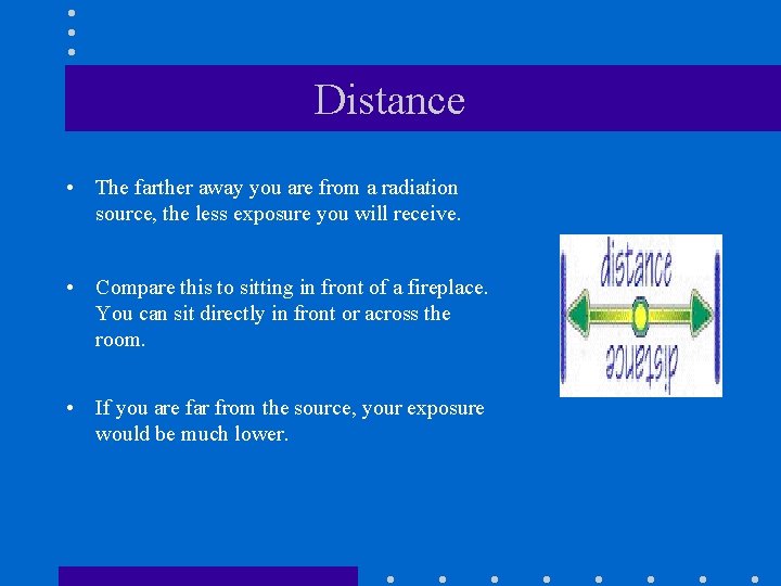 Distance • The farther away you are from a radiation source, the less exposure