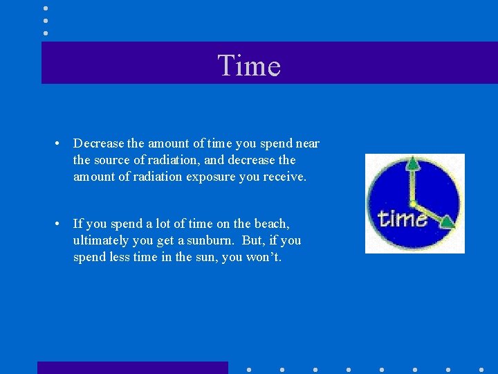 Time • Decrease the amount of time you spend near the source of radiation,