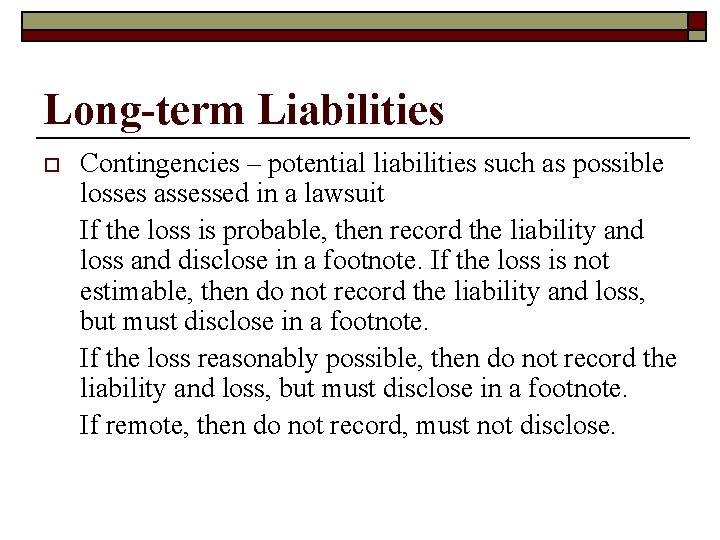 Long-term Liabilities o Contingencies – potential liabilities such as possible losses assessed in a