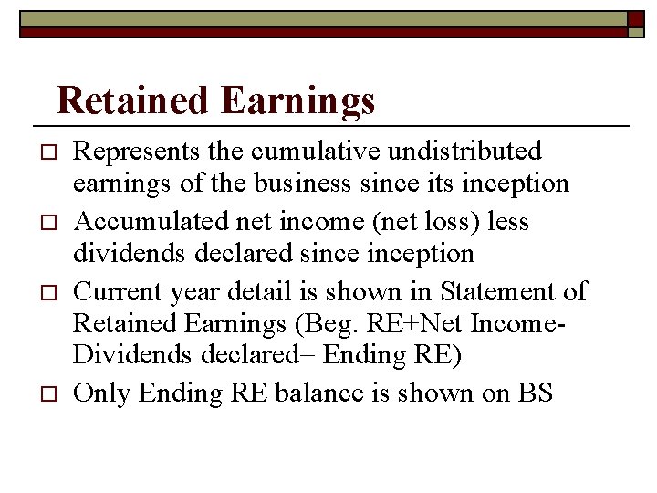 Retained Earnings o o Represents the cumulative undistributed earnings of the business since its