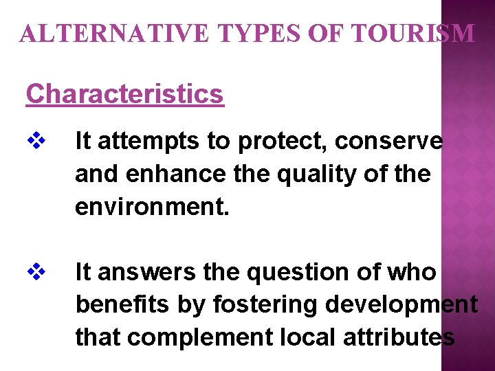 ALTERNATIVE TYPES OF TOURISM Characteristics v It attempts to protect, conserve and enhance the