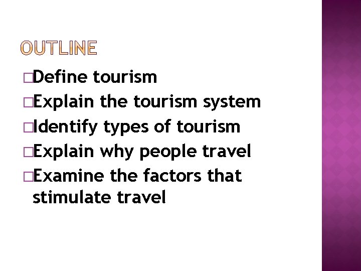�Define tourism �Explain the tourism system �Identify types of tourism �Explain why people travel