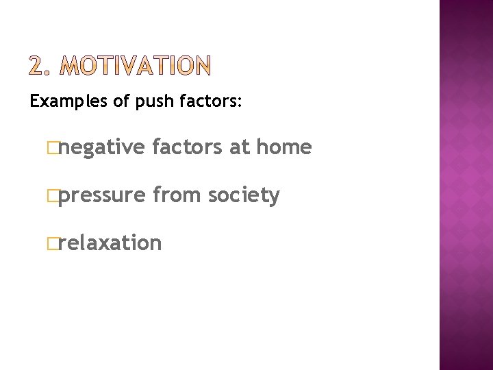 Examples of push factors: �negative factors at home �pressure from society �relaxation 