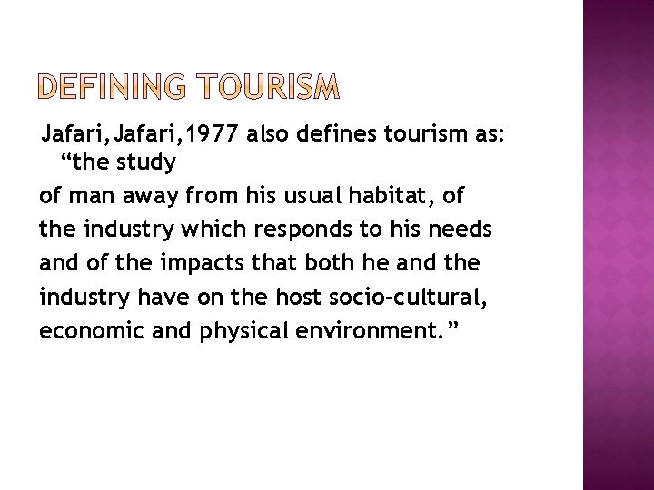 Jafari, 1977 also defines tourism as: “the study of man away from his usual