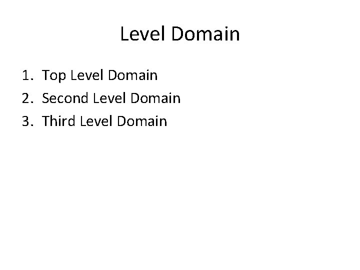 Level Domain 1. Top Level Domain 2. Second Level Domain 3. Third Level Domain