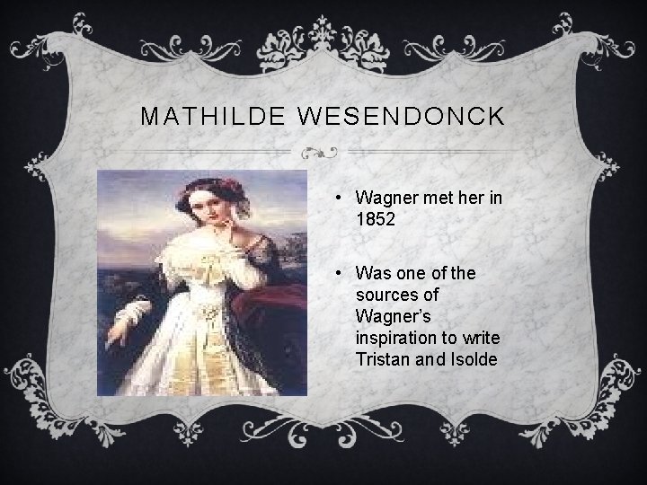MATHILDE WESENDONCK • Wagner met her in 1852 • Was one of the sources