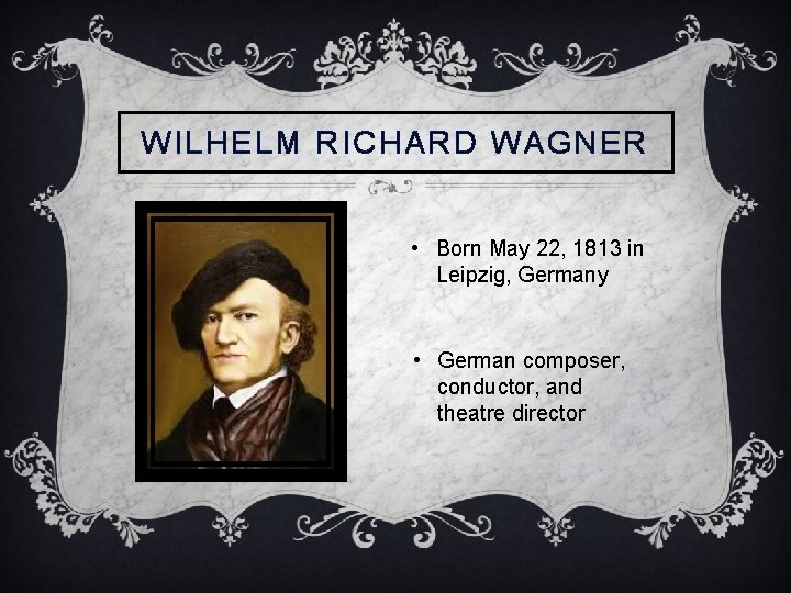 WILHELM RICHARD WAGNER • Born May 22, 1813 in Leipzig, Germany • German composer,