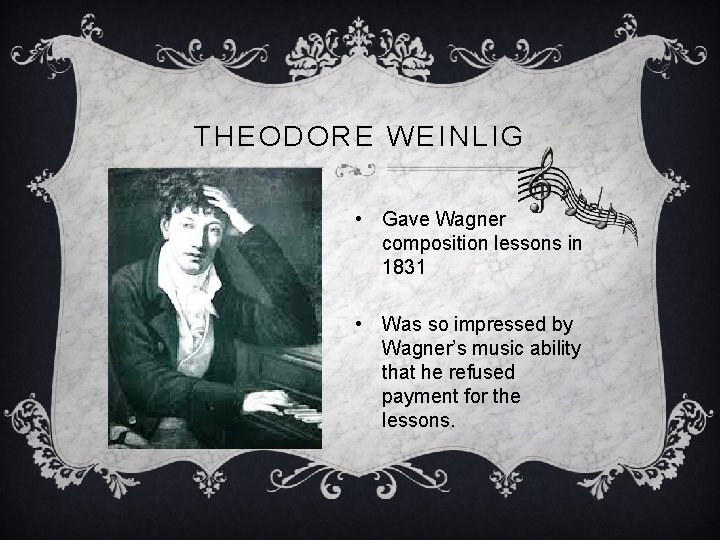 THEODORE WEINLIG • Gave Wagner composition lessons in 1831 • Was so impressed by