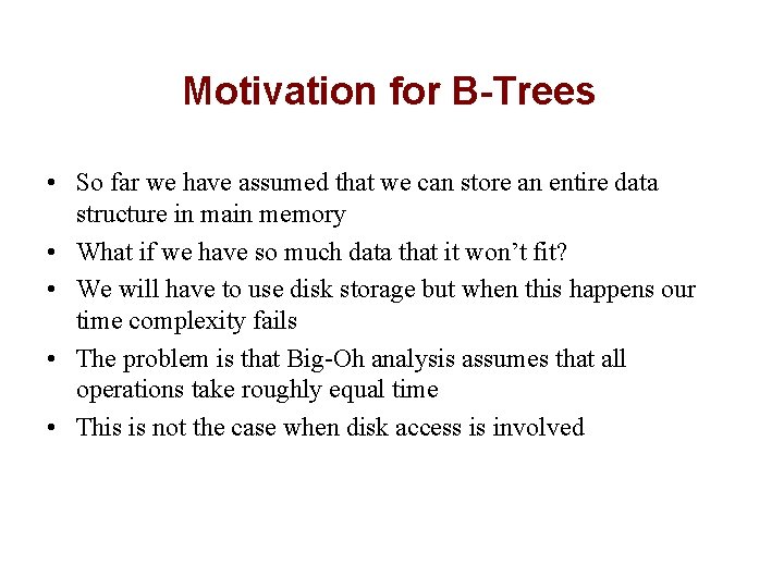Motivation for B-Trees • So far we have assumed that we can store an