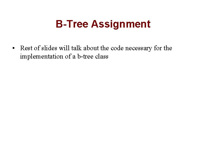 B-Tree Assignment • Rest of slides will talk about the code necessary for the