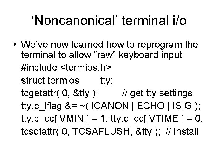‘Noncanonical’ terminal i/o • We’ve now learned how to reprogram the terminal to allow ‘Noncanonical’ terminal i/o • We’ve now learned how to reprogram the terminal to allow