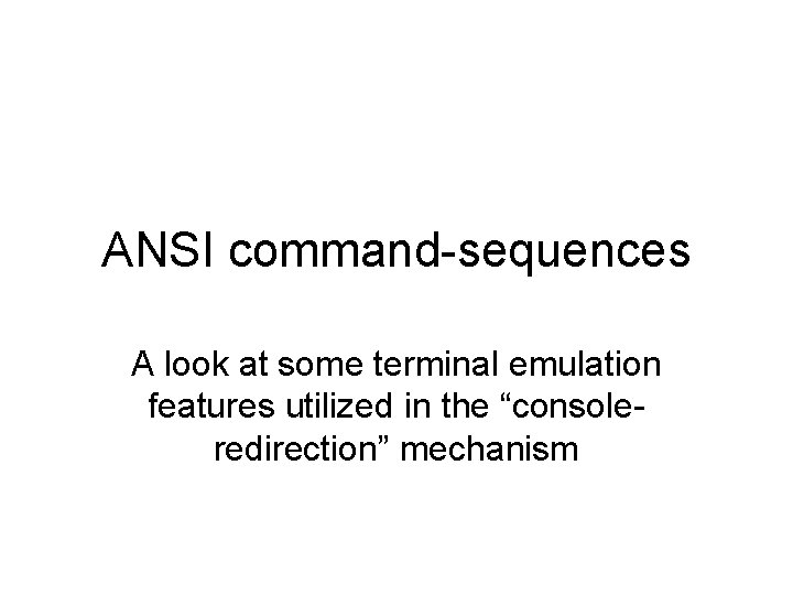 ANSI command-sequences A look at some terminal emulation features utilized in the “consoleredirection” mechanism ANSI command-sequences A look at some terminal emulation features utilized in the “consoleredirection” mechanism