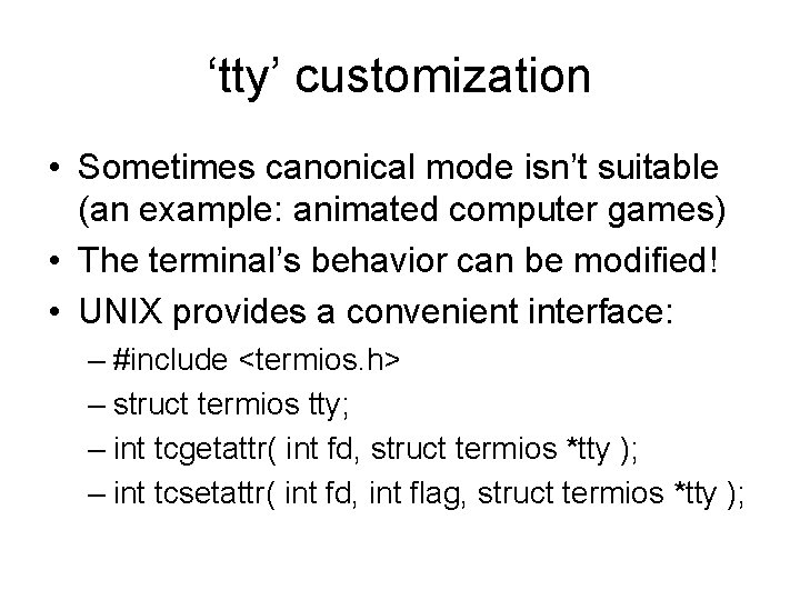 ‘tty’ customization • Sometimes canonical mode isn’t suitable (an example: animated computer games) • ‘tty’ customization • Sometimes canonical mode isn’t suitable (an example: animated computer games) •