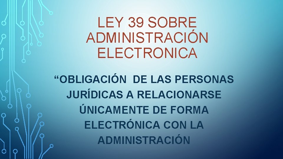 LEY 39 SOBRE ADMINISTRACIÓN ELECTRONICA “OBLIGACIÓN DE LAS PERSONAS JURÍDICAS A RELACIONARSE ÚNICAMENTE DE