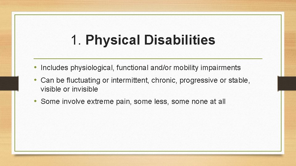 1. Physical Disabilities • Includes physiological, functional and/or mobility impairments • Can be fluctuating