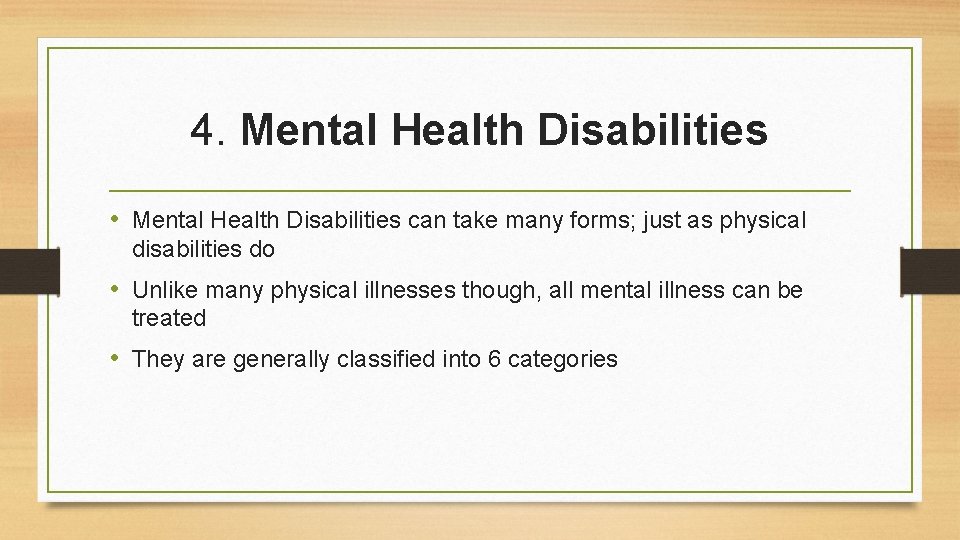 4. Mental Health Disabilities • Mental Health Disabilities can take many forms; just as