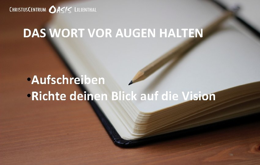 DAS WORT VOR AUGEN HALTEN • Aufschreiben • Richte deinen Blick auf die Vision