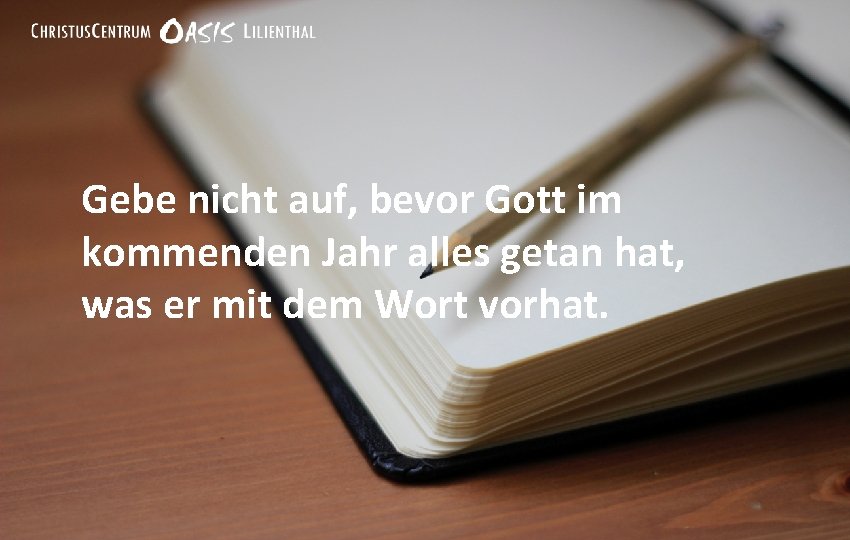 Gebe nicht auf, bevor Gott im kommenden Jahr alles getan hat, was er mit