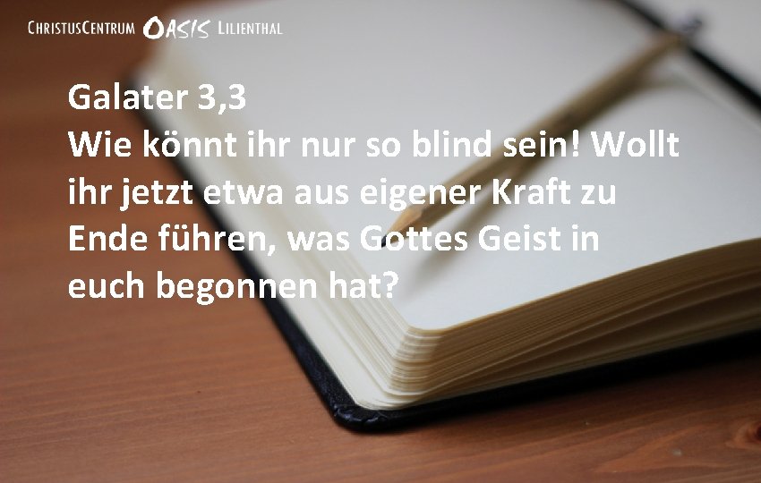 Galater 3, 3 Wie könnt ihr nur so blind sein! Wollt ihr jetzt etwa