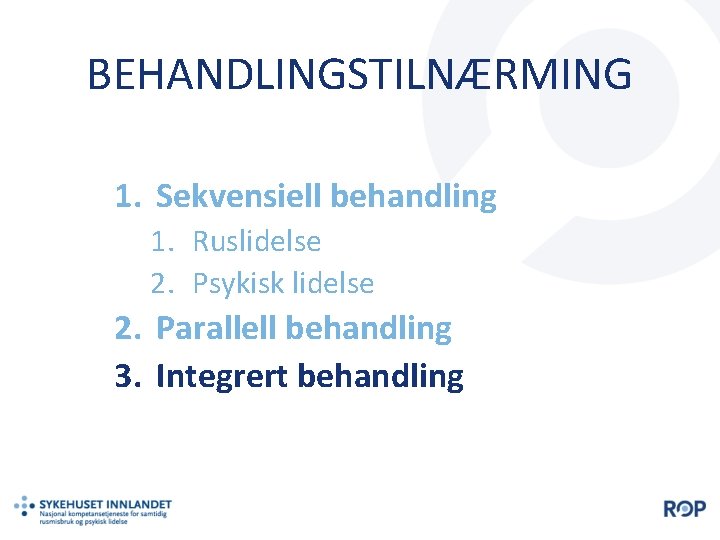 BEHANDLINGSTILNÆRMING 1. Sekvensiell behandling 1. Ruslidelse 2. Psykisk lidelse 2. Parallell behandling 3. Integrert