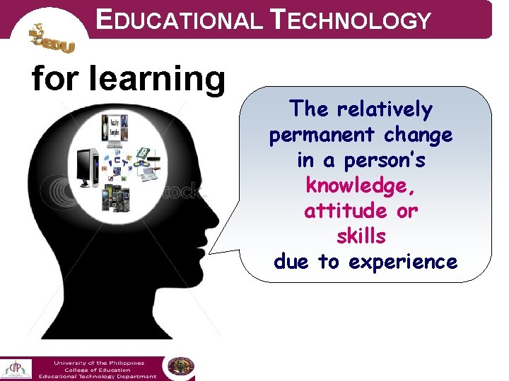 EDUCATIONAL TECHNOLOGY for learning The relatively permanent change in a person’s knowledge, attitude or