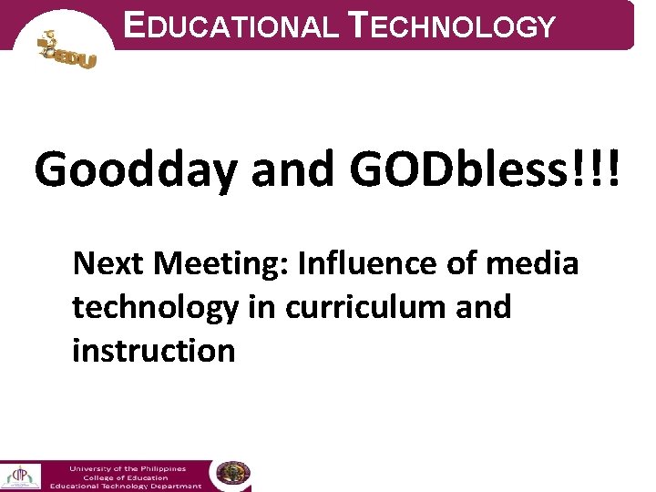 EDUCATIONAL TECHNOLOGY Goodday and GODbless!!! Next Meeting: Influence of media technology in curriculum and