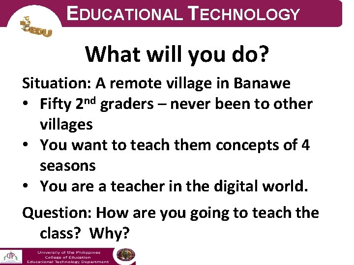 EDUCATIONAL TECHNOLOGY What will you do? Situation: A remote village in Banawe • Fifty