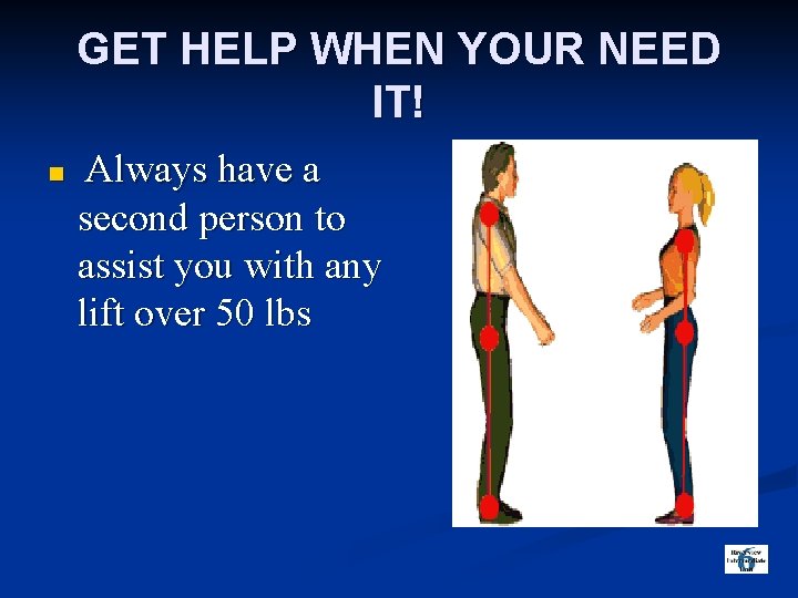 GET HELP WHEN YOUR NEED IT! n Always have a second person to assist
