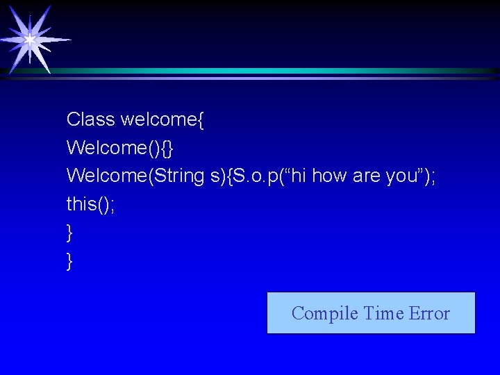 Class welcome{ Welcome(){} Welcome(String s){S. o. p(“hi how are you”); this(); } } Compile Class welcome{ Welcome(){} Welcome(String s){S. o. p(“hi how are you”); this(); } } Compile