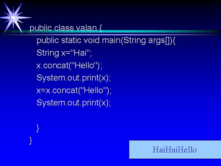 public class valan { public static void main(String args[]){ String x="Hai"; x. concat("Hello"); System.