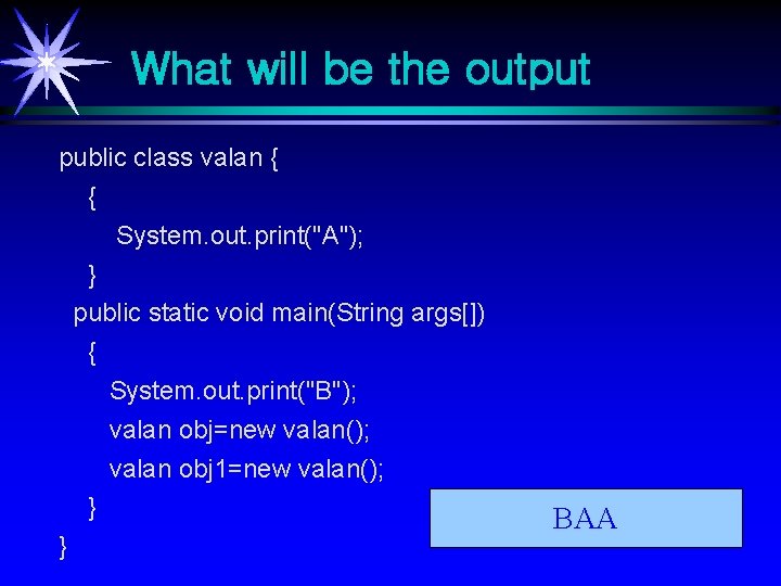 What will be the output public class valan { { System. out. print("A"); } What will be the output public class valan { { System. out. print("A"); }