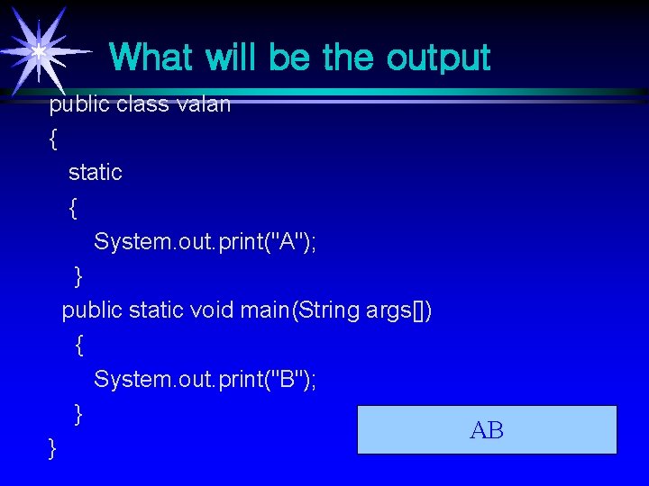 What will be the output public class valan { static { System. out. print("A"); What will be the output public class valan { static { System. out. print("A");