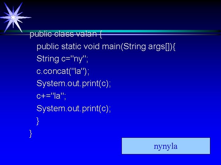 public class valan { public static void main(String args[]){ String c="ny"; c. concat("la"); System.