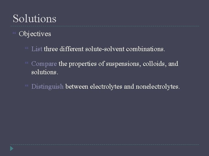 Solutions Objectives List three different solute-solvent combinations. Compare the properties of suspensions, colloids, and
