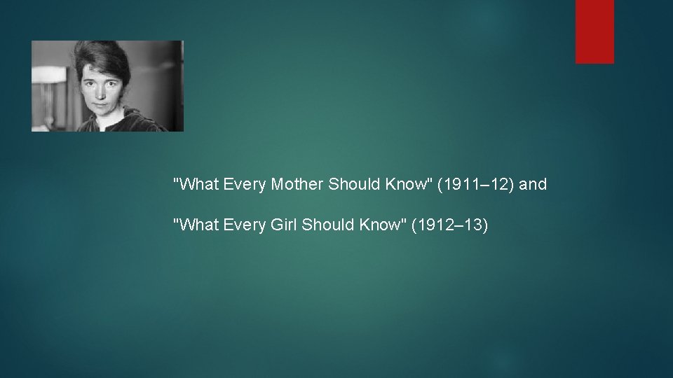 "What Every Mother Should Know" (1911– 12) and "What Every Girl Should Know" (1912–