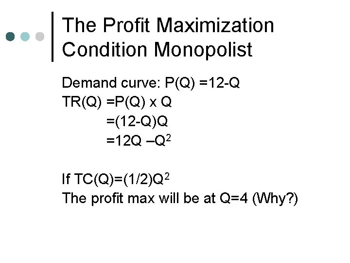 The Profit Maximization Condition Monopolist Demand curve: P(Q) =12 -Q TR(Q) =P(Q) x Q
