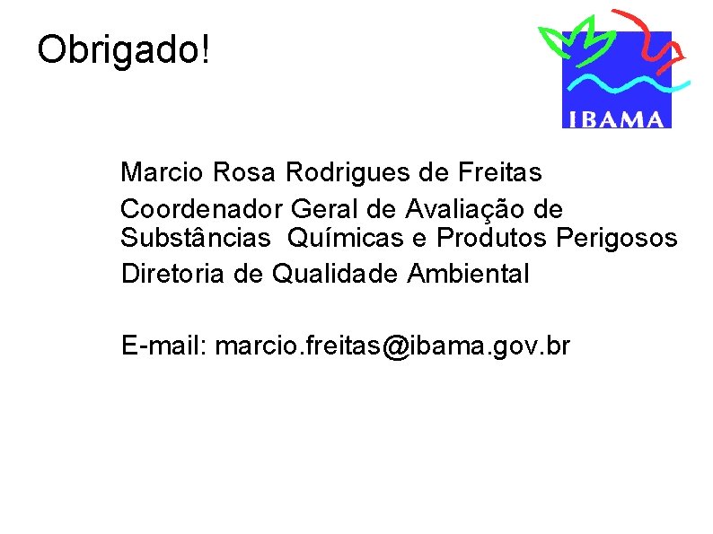 Obrigado! Marcio Rosa Rodrigues de Freitas Coordenador Geral de Avaliação de Substâncias Químicas e