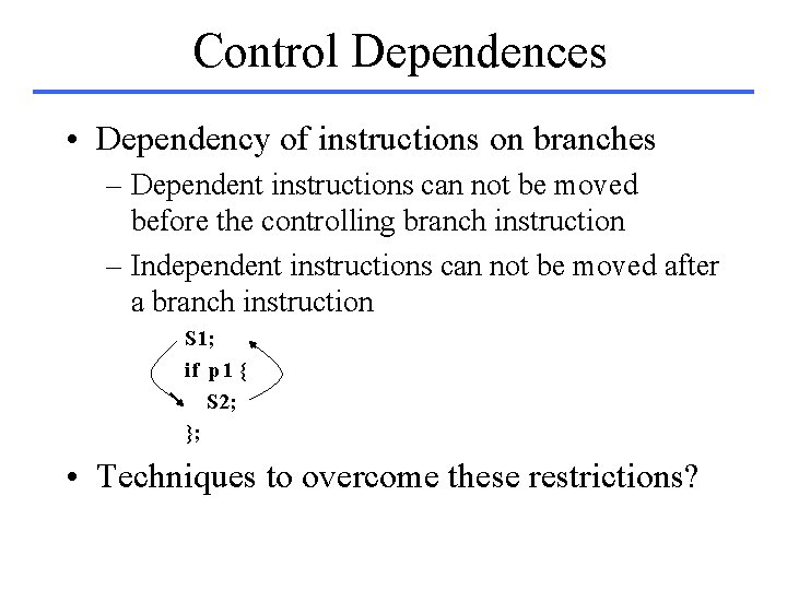 Control Dependences • Dependency of instructions on branches – Dependent instructions can not be